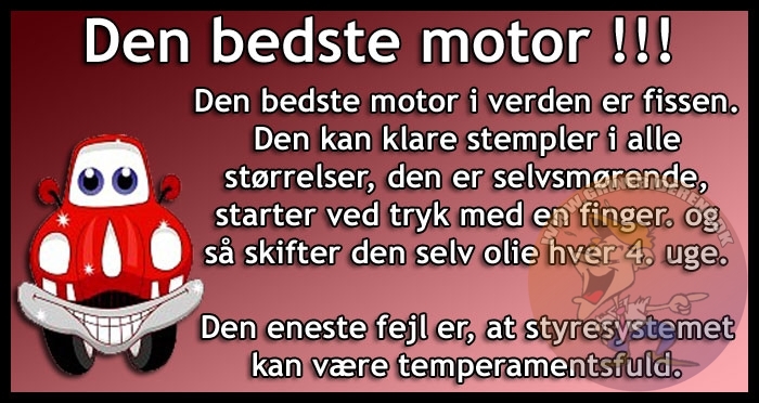 Den bedste motor i verden er fissen. Den kan klare stempler i alle størrelser, den er selvsmørende, starter ved tryk med en finger