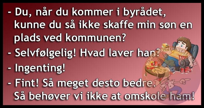 Du, når du kommer i byrådet, kunne du så ikke skaffe min søn en plads ved kommunen