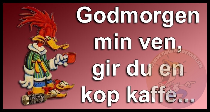 Godmorgen min ven, gir du en kop kaffe